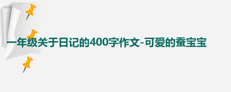 一年级关于日记的400字作文-可爱的蚕宝宝