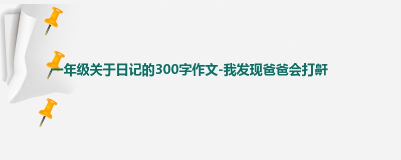 一年级关于日记的300字作文-我发现爸爸会打鼾