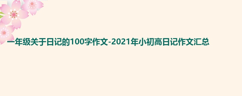 一年级关于日记的100字作文-2021年小初高日记作文汇总