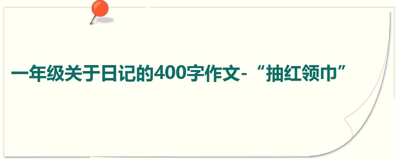 一年级关于日记的400字作文-“抽红领巾”