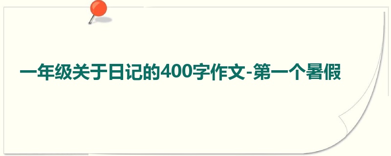 一年级关于日记的400字作文-第一个暑假