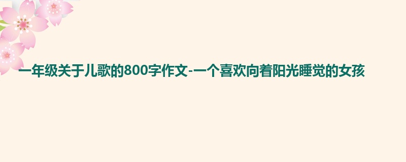 一年级关于儿歌的800字作文-一个喜欢向着阳光睡觉的女孩