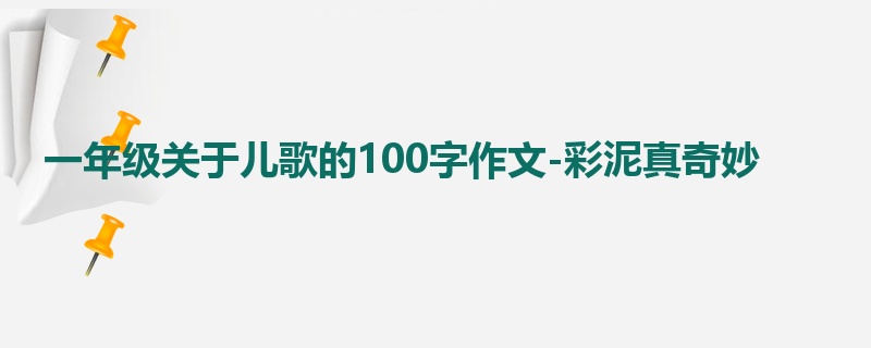 一年级关于儿歌的100字作文-彩泥真奇妙