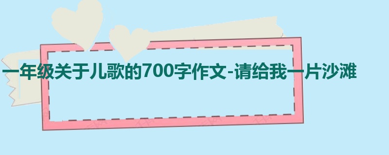 一年级关于儿歌的700字作文-请给我一片沙滩