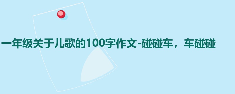 一年级关于儿歌的100字作文-碰碰车，车碰碰