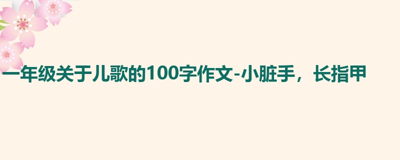 一年级关于儿歌的100字作文-小脏手，长指甲