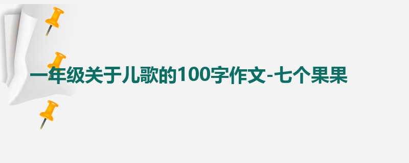 一年级关于儿歌的100字作文-七个果果