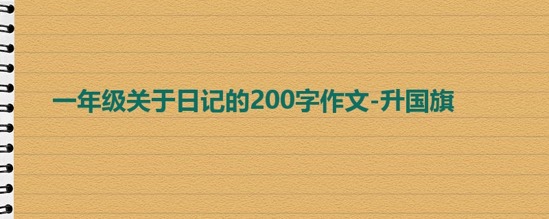 一年级关于日记的200字作文-升国旗