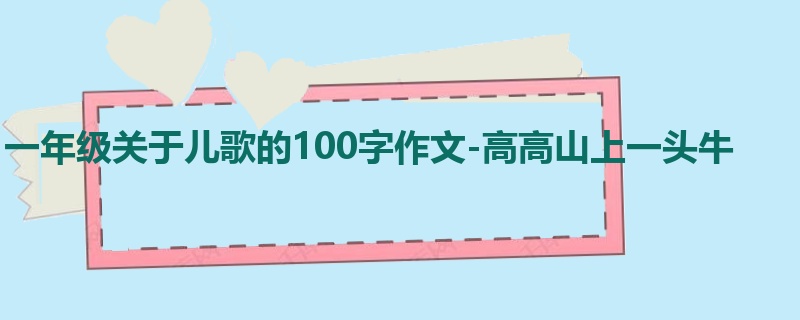 一年级关于儿歌的100字作文-高高山上一头牛