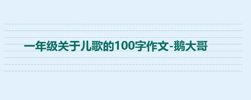一年级关于儿歌的100字作文-鹅大哥