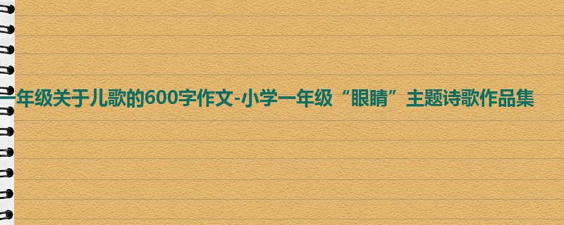 一年级关于儿歌的600字作文-小学一年级“眼睛”主题诗歌作品集
