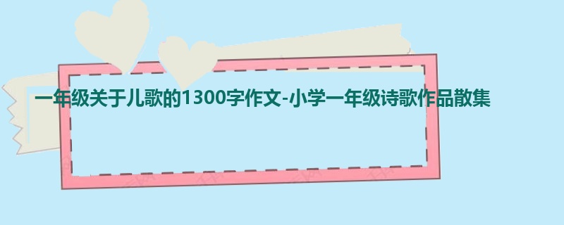 一年级关于儿歌的1300字作文-小学一年级诗歌作品散集