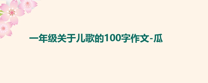 一年级关于儿歌的100字作文-瓜