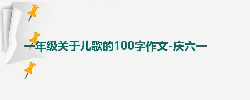 一年级关于儿歌的100字作文-庆六一