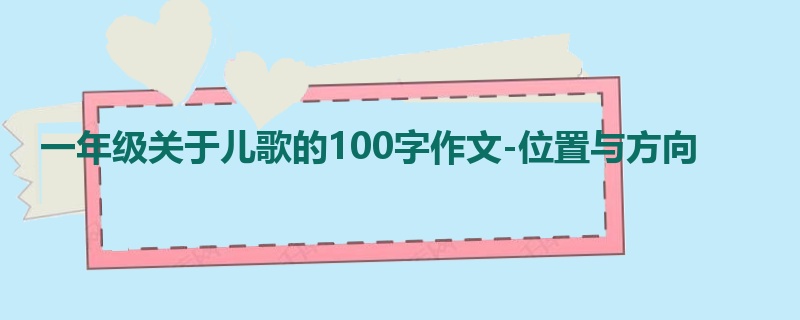一年级关于儿歌的100字作文-位置与方向