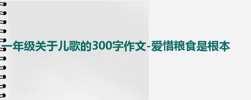 一年级关于儿歌的300字作文-爱惜粮食是根本
