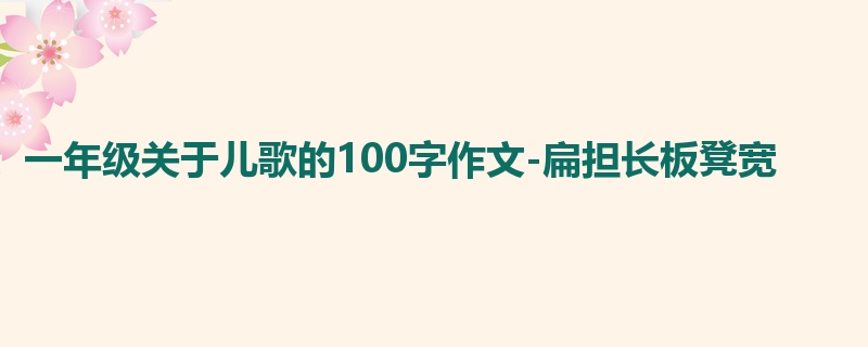 一年级关于儿歌的100字作文-扁担长板凳宽
