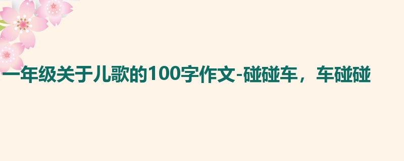 一年级关于儿歌的100字作文-碰碰车，车碰碰
