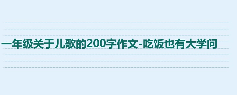 一年级关于儿歌的200字作文-吃饭也有大学问