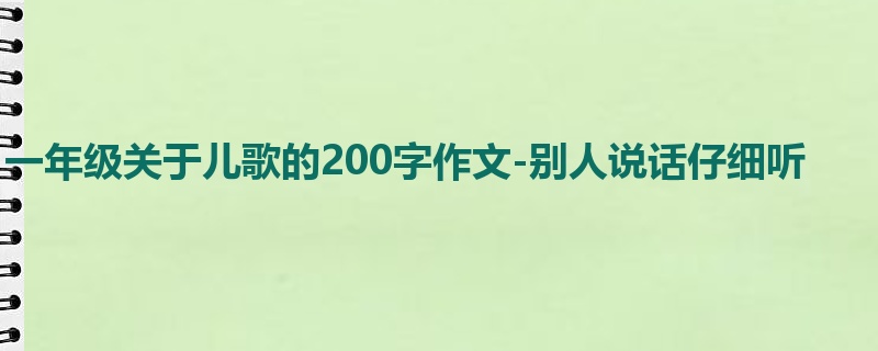 一年级关于儿歌的200字作文-别人说话仔细听