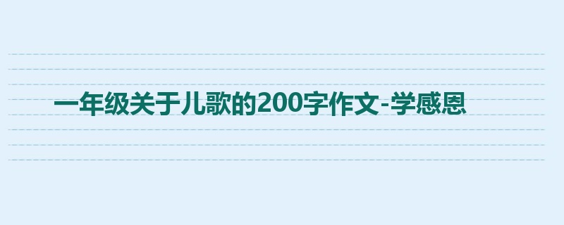 一年级关于儿歌的200字作文-学感恩