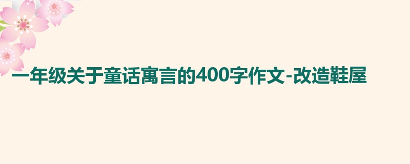 一年级关于童话寓言的400字作文-改造鞋屋