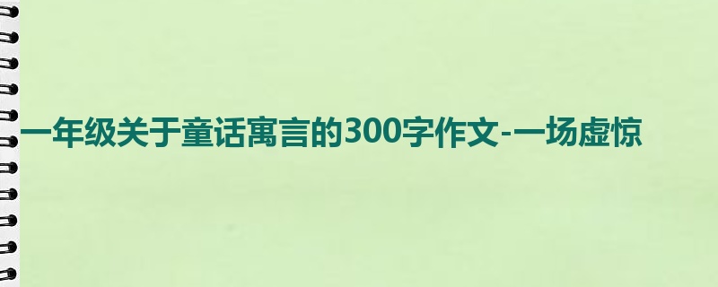 一年级关于童话寓言的300字作文-一场虚惊