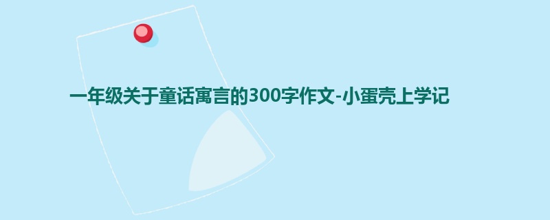 一年级关于童话寓言的300字作文-小蛋壳上学记