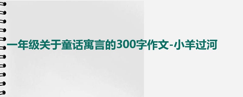 一年级关于童话寓言的300字作文-小羊过河