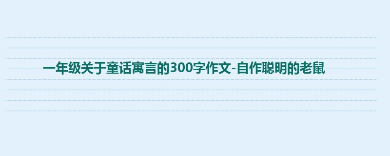 一年级关于童话寓言的300字作文-自作聪明的老鼠