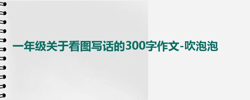 一年级关于看图写话的300字作文-吹泡泡