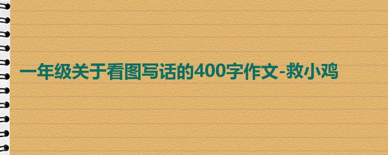 一年级关于看图写话的400字作文-救小鸡