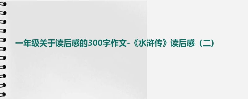 一年级关于读后感的300字作文-《水浒传》读后感(二)