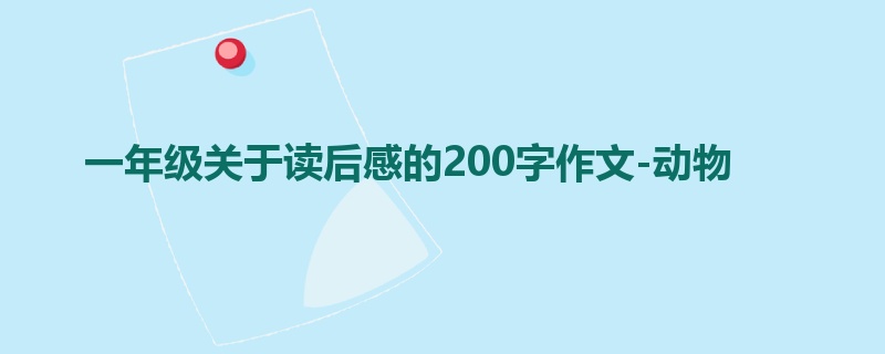 一年级关于读后感的200字作文-动物