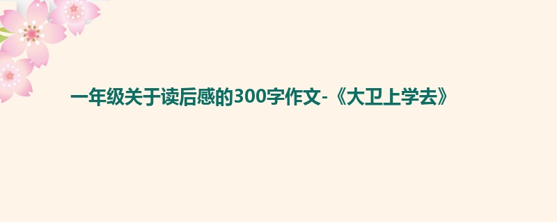 一年级关于读后感的300字作文-《大卫上学去》