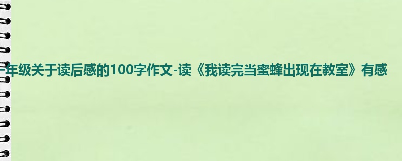 一年级关于读后感的100字作文-读《我读完当蜜蜂出现在教室》有感