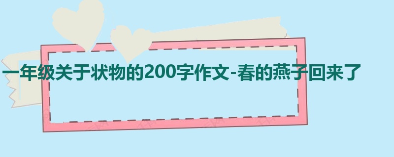 一年级关于状物的200字作文-春的燕子回来了