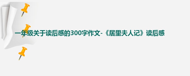 一年级关于读后感的300字作文-《居里夫人记》读后感