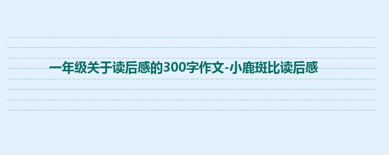 一年级关于读后感的300字作文-小鹿斑比读后感