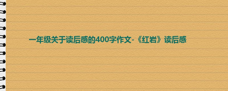 一年级关于读后感的400字作文-《红岩》读后感