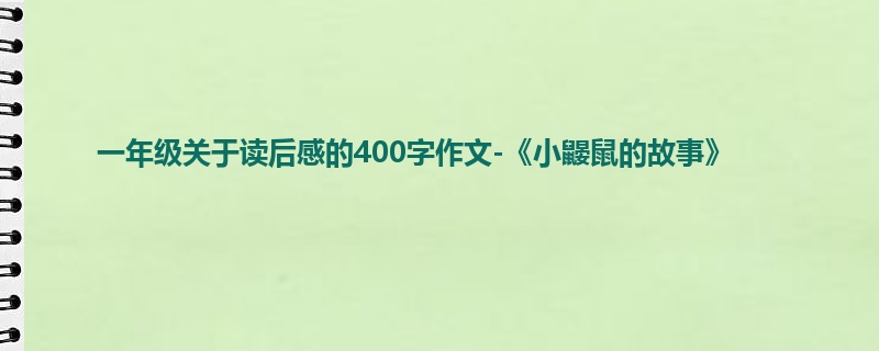一年级关于读后感的400字作文-《小鼹鼠的故事》