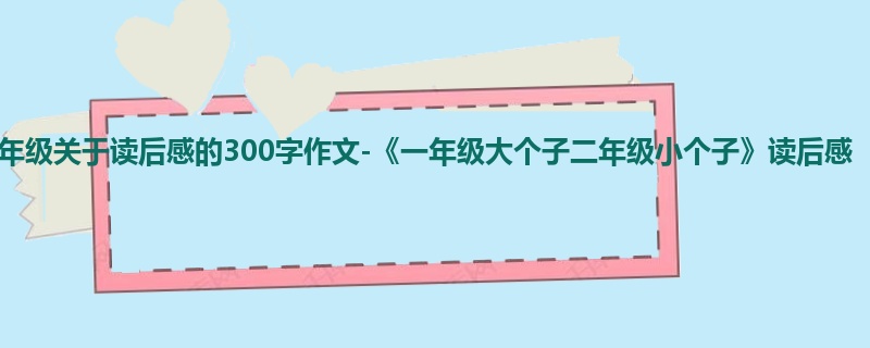 一年级关于读后感的300字作文-《一年级大个子二年级小个子》读后感