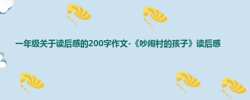 一年级关于读后感的200字作文-《吵闹村的孩子》读后感