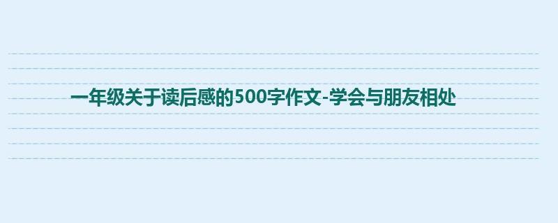一年级关于读后感的500字作文-学会与朋友相处