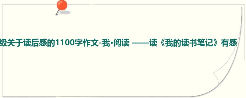 一年级关于读后感的1100字作文-我·阅读 ——读《我的读书笔记》有感