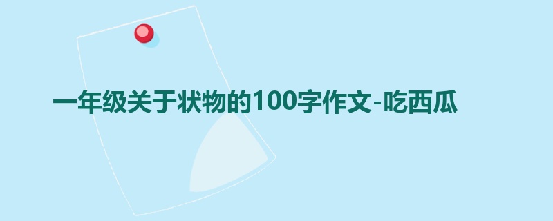 一年级关于状物的100字作文-吃西瓜