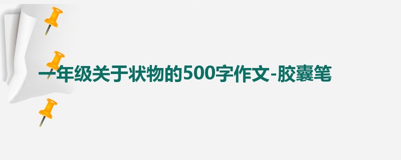 一年级关于状物的500字作文-胶囊笔