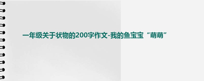 一年级关于状物的200字作文-我的鱼宝宝“萌萌”