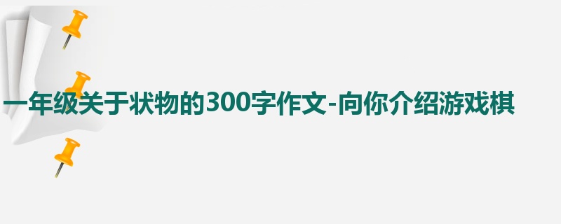 一年级关于状物的300字作文-向你介绍游戏棋