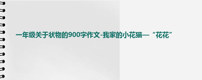 一年级关于状物的900字作文-我家的小花猫—“花花”